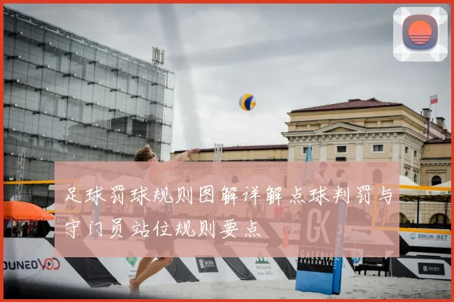 足球罚球规则图解详解点球判罚与守门员站位规则要点