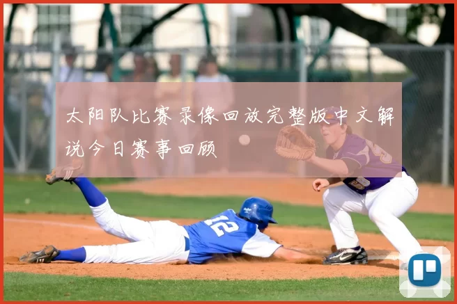太阳队比赛录像回放完整版中文解说今日赛事回顾