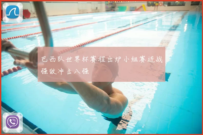 巴西队世界杯赛程出炉小组赛连战强敌冲击八强