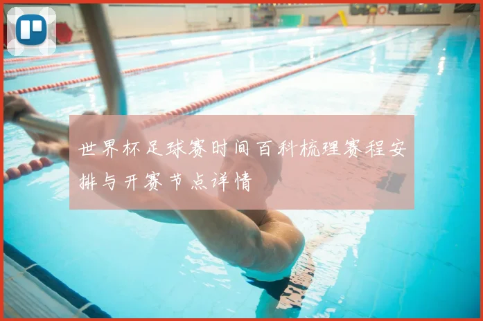世界杯足球赛时间百科梳理赛程安排与开赛节点详情