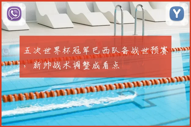 五次世界杯冠军巴西队备战世预赛,新帅战术调整成看点