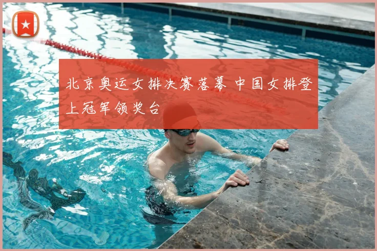 北京奥运女排决赛落幕 中国女排登上冠军领奖台