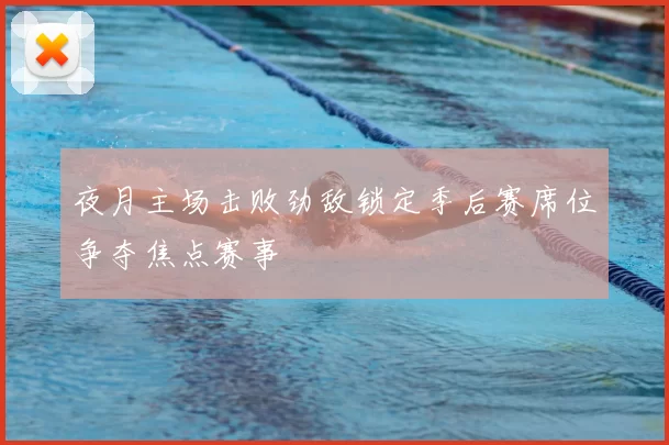 夜月主场击败劲敌锁定季后赛席位争夺焦点赛事