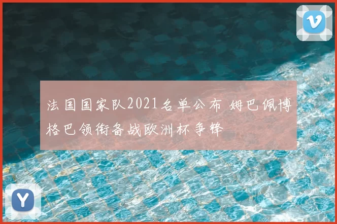法国国家队2021名单公布 姆巴佩博格巴领衔备战欧洲杯争锋