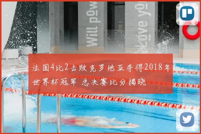 法国4比2击败克罗地亚夺得2018年世界杯冠军 总决赛比分揭晓