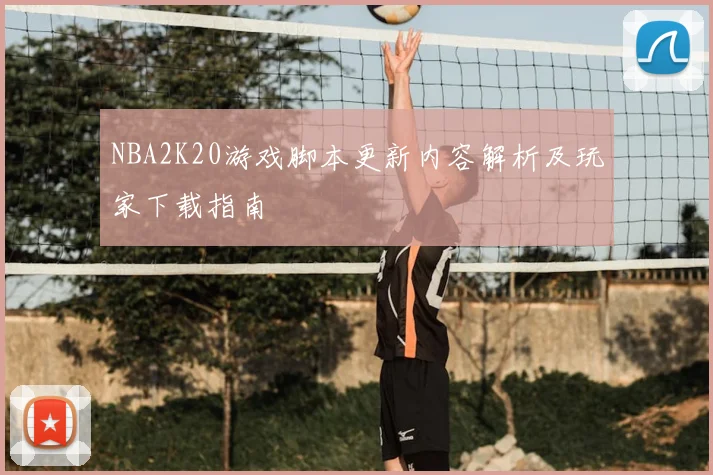 NBA2K20游戏脚本更新内容解析及玩家下载指南