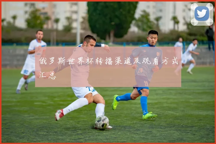 俄罗斯世界杯转播渠道及观看方式汇总