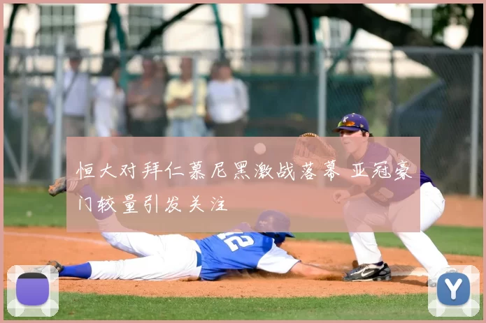 恒大对拜仁慕尼黑激战落幕 亚冠豪门较量引发关注