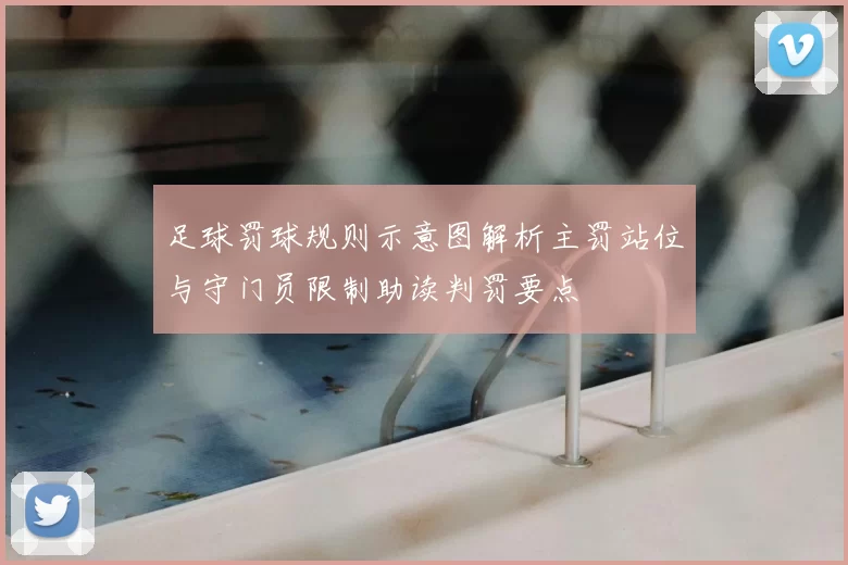足球罚球规则示意图解析主罚站位与守门员限制助读判罚要点