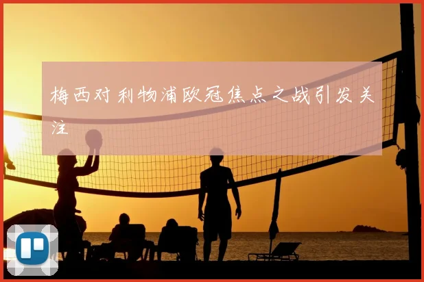 梅西对利物浦欧冠焦点之战引发关注