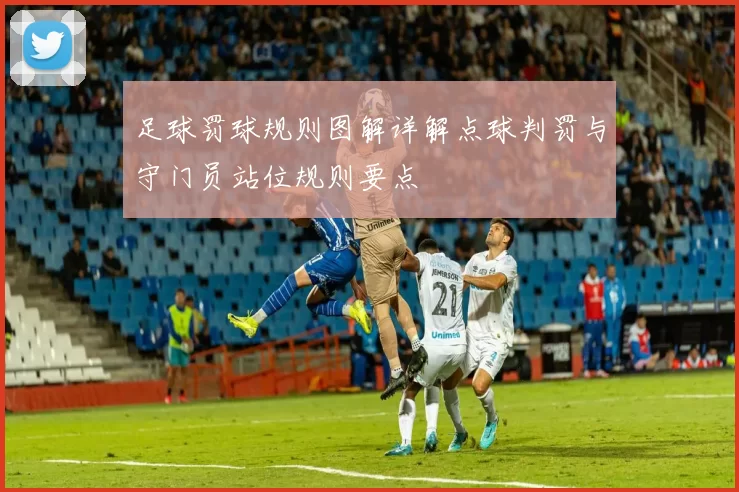 足球罚球规则图解详解点球判罚与守门员站位规则要点
