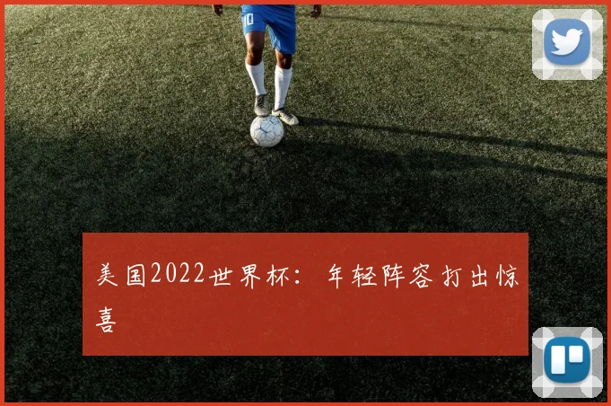 美国2022世界杯：年轻阵容打出惊喜