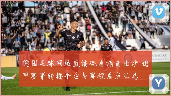 德国足球网络直播观看指南出炉 德甲赛事转播平台与赛程看点汇总