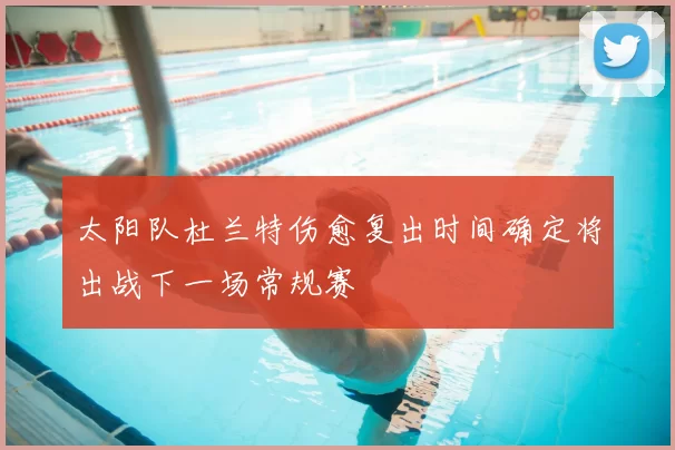 太阳队杜兰特伤愈复出时间确定将出战下一场常规赛