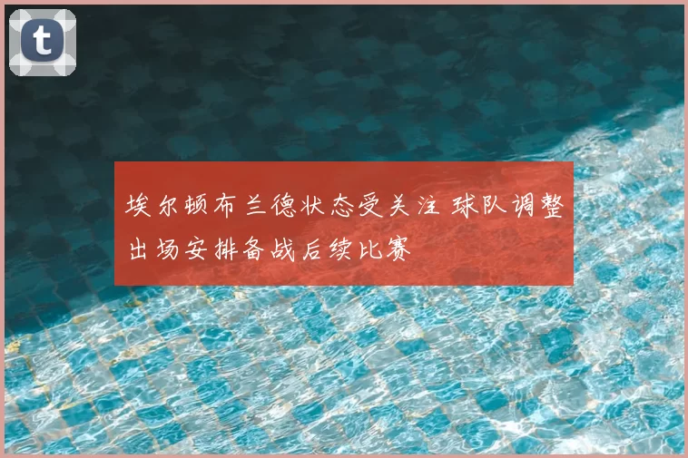 埃尔顿布兰德状态受关注 球队调整出场安排备战后续比赛